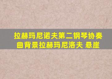 拉赫玛尼诺夫第二钢琴协奏曲背景拉赫玛尼洛夫 悬崖